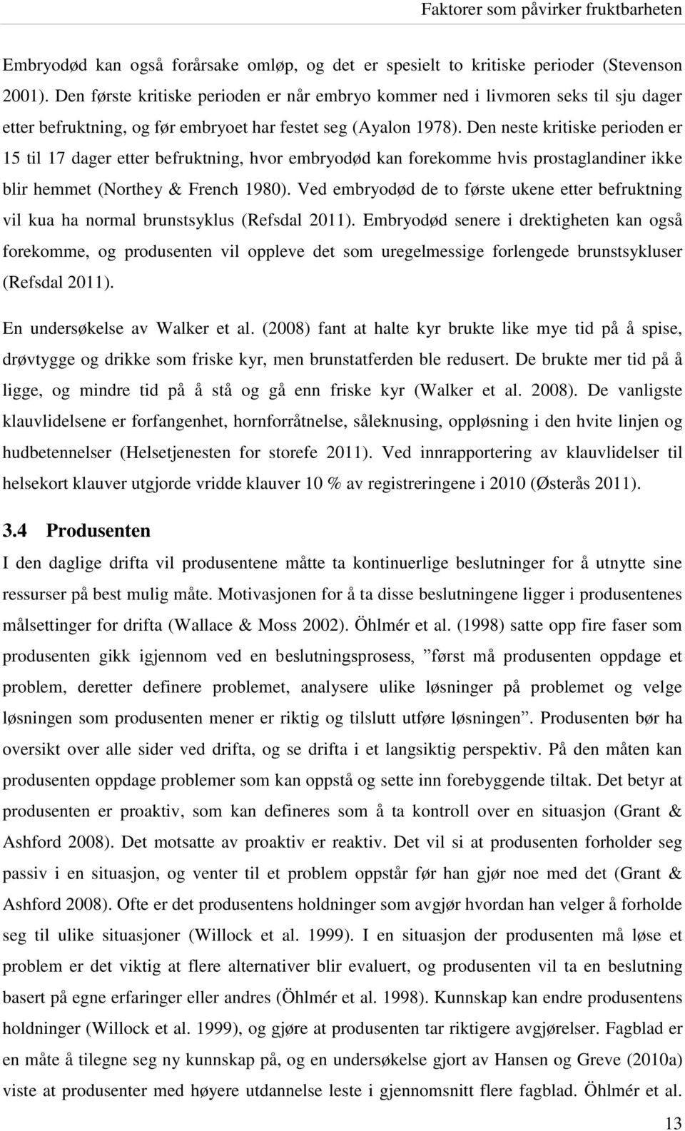 Den neste kritiske perioden er 15 til 17 dager etter befruktning, hvor embryodød kan forekomme hvis prostaglandiner ikke blir hemmet (Northey & French 1980).