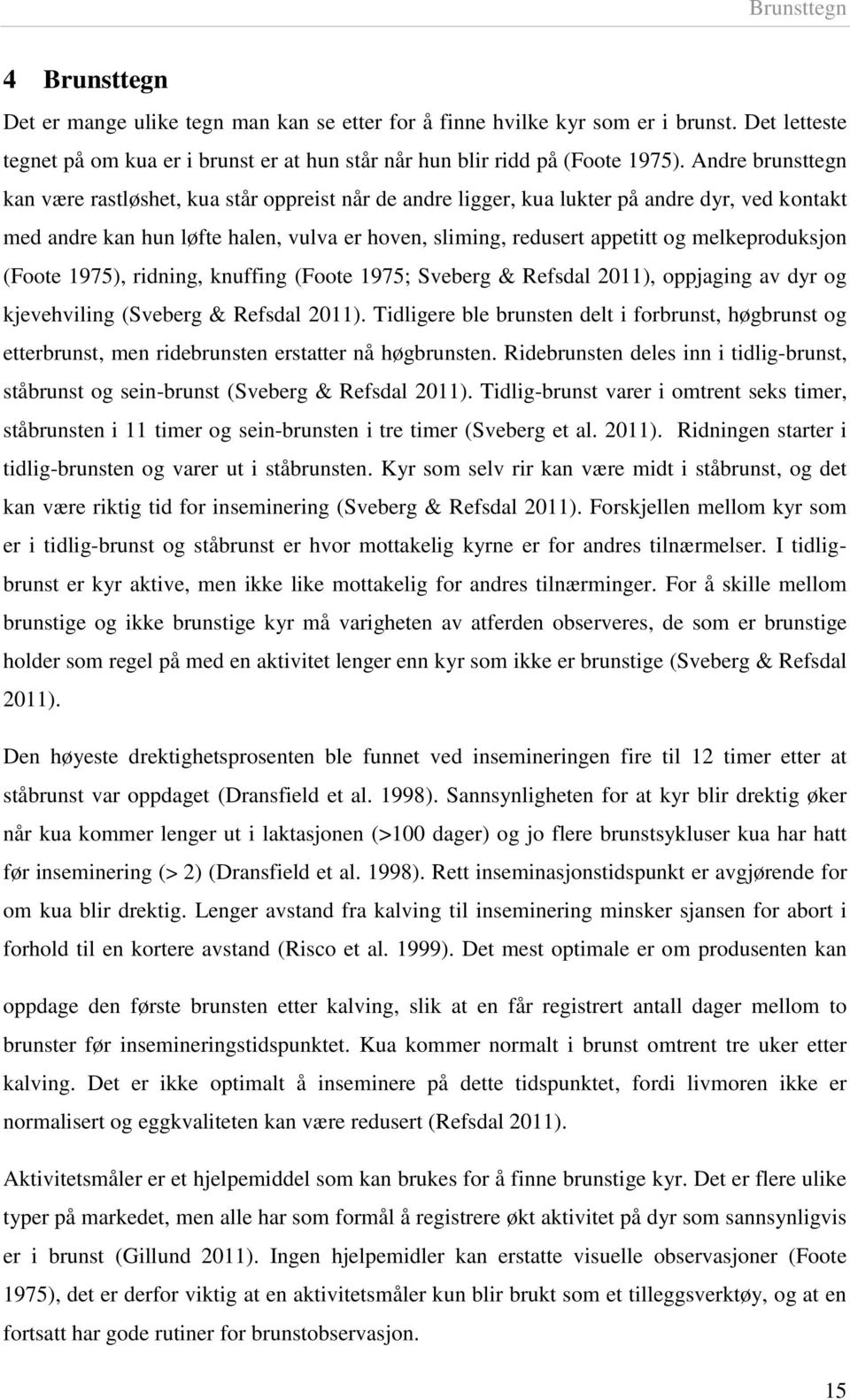 melkeproduksjon (Foote 1975), ridning, knuffing (Foote 1975; Sveberg & Refsdal 2011), oppjaging av dyr og kjevehviling (Sveberg & Refsdal 2011).