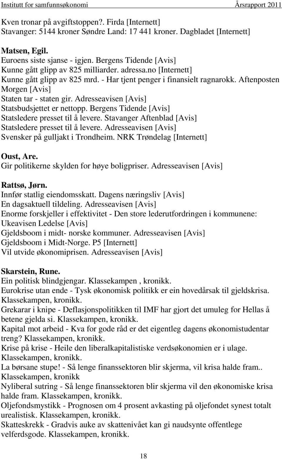 Adresseavisen [Avis] Statsbudsjettet er nettopp. Bergens Tidende [Avis] Statsledere presset til å levere. Stavanger Aftenblad [Avis] Statsledere presset til å levere.