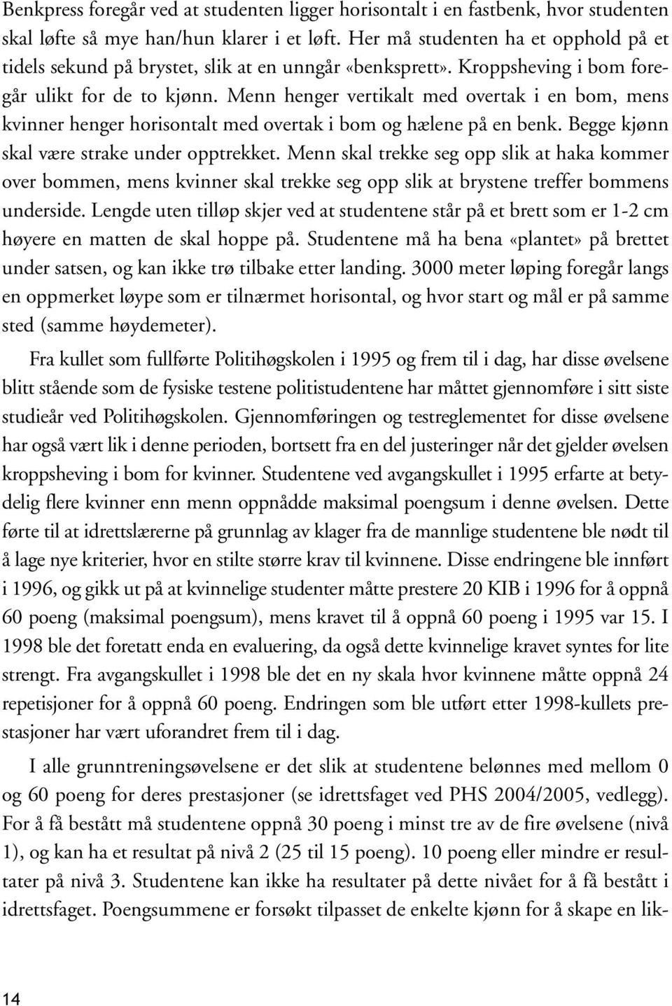 Menn henger vertikalt med overtak i en bom, mens kvinner henger horisontalt med overtak i bom og hælene på en benk. Begge kjønn skal være strake under opptrekket.