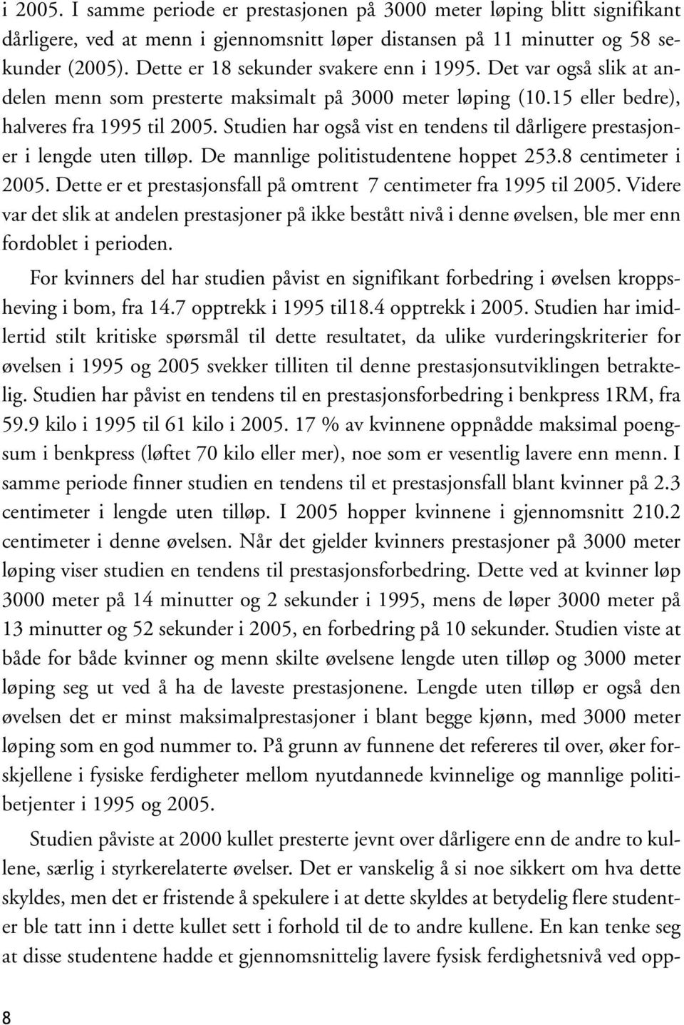 Studien har også vist en tendens til dårligere prestasjoner i lengde uten tilløp. De mannlige politistudentene hoppet 253.8 centimeter i 2005.