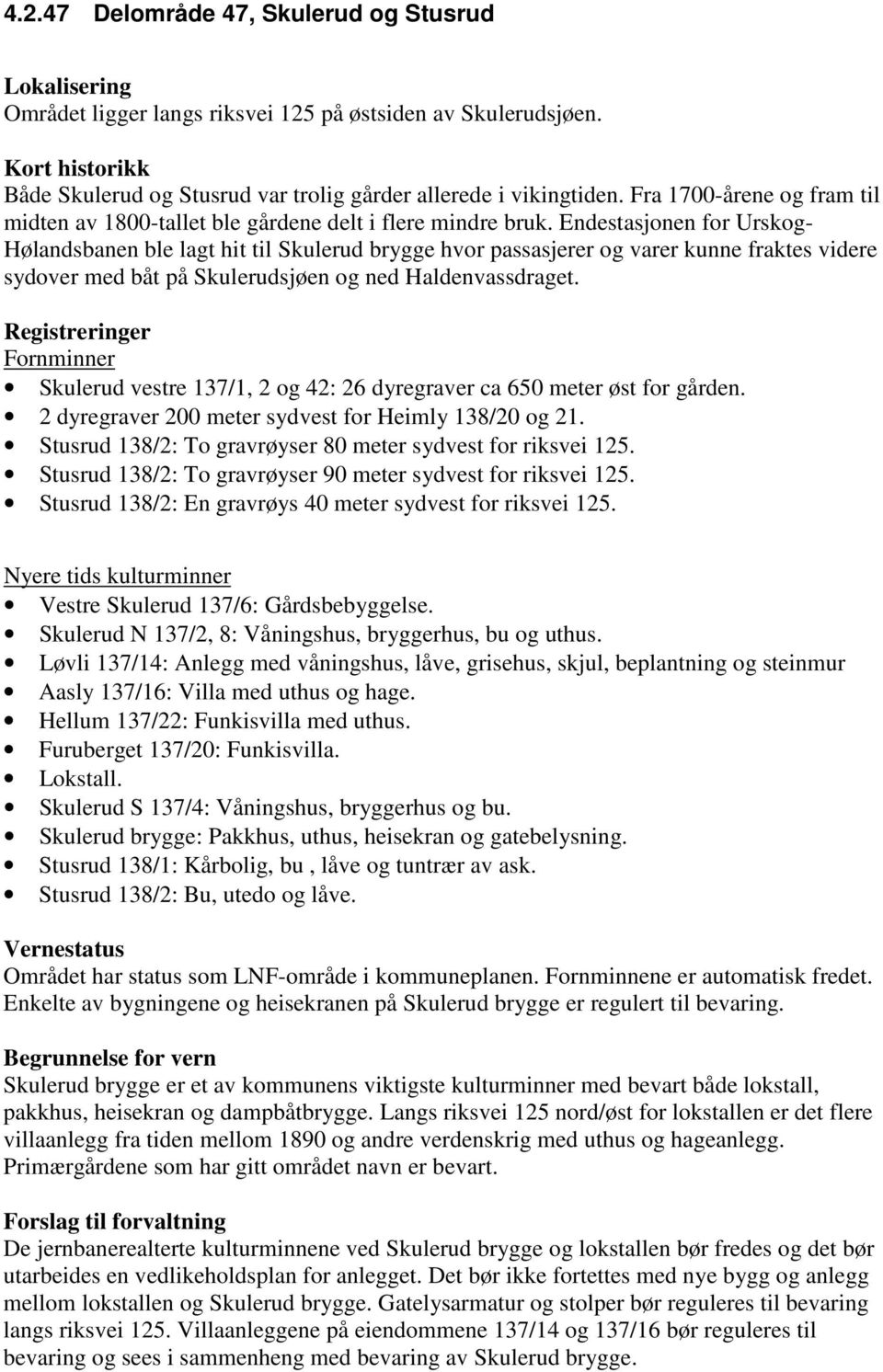 Endestasjonen for Urskog- Hølandsbanen ble lagt hit til Skulerud brygge hvor passasjerer og varer kunne fraktes videre sydover med båt på Skulerudsjøen og ned Haldenvassdraget.