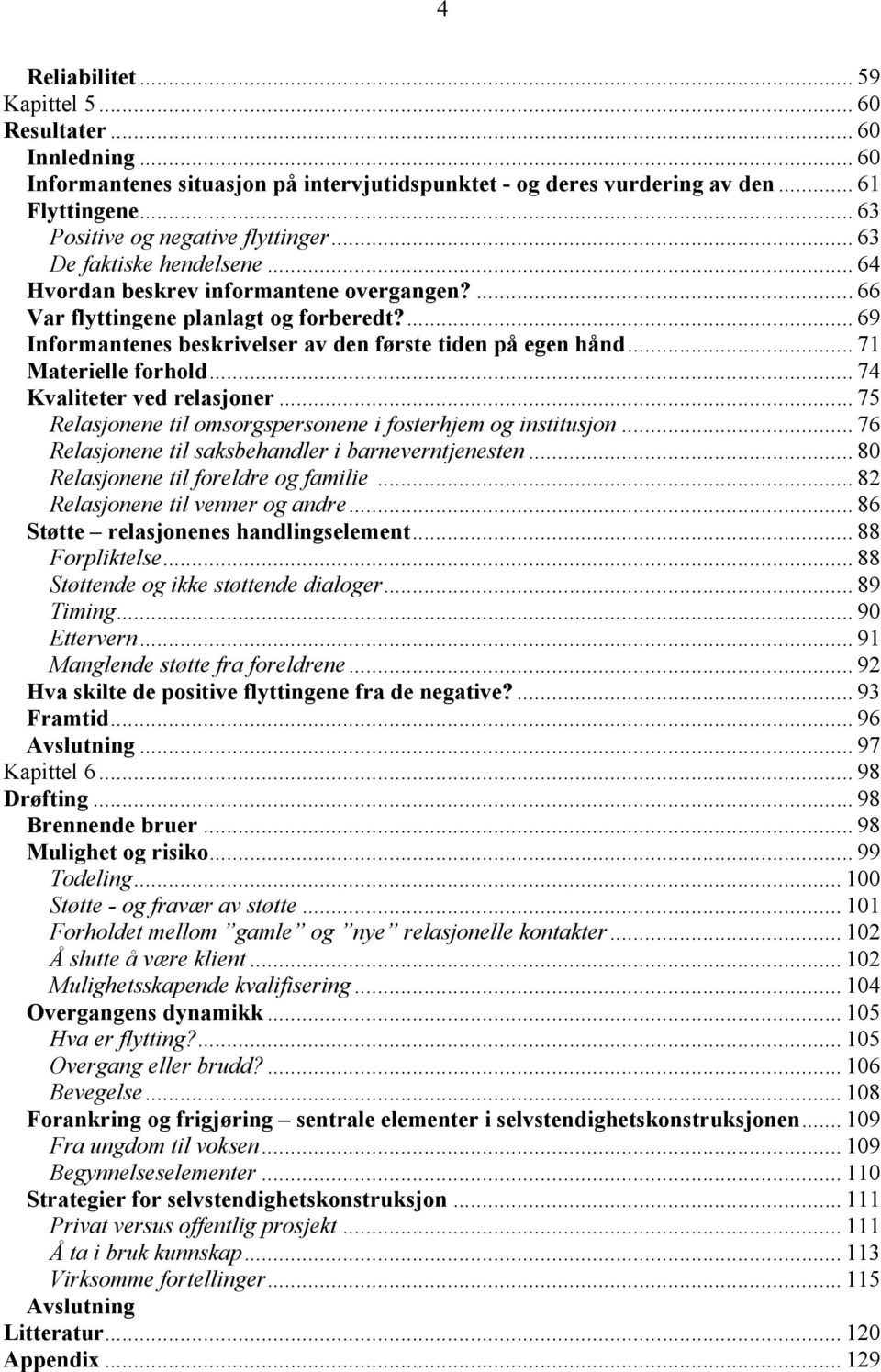 ... 69 Informantenes beskrivelser av den første tiden på egen hånd... 71 Materielle forhold... 74 Kvaliteter ved relasjoner... 75 Relasjonene til omsorgspersonene i fosterhjem og institusjon.