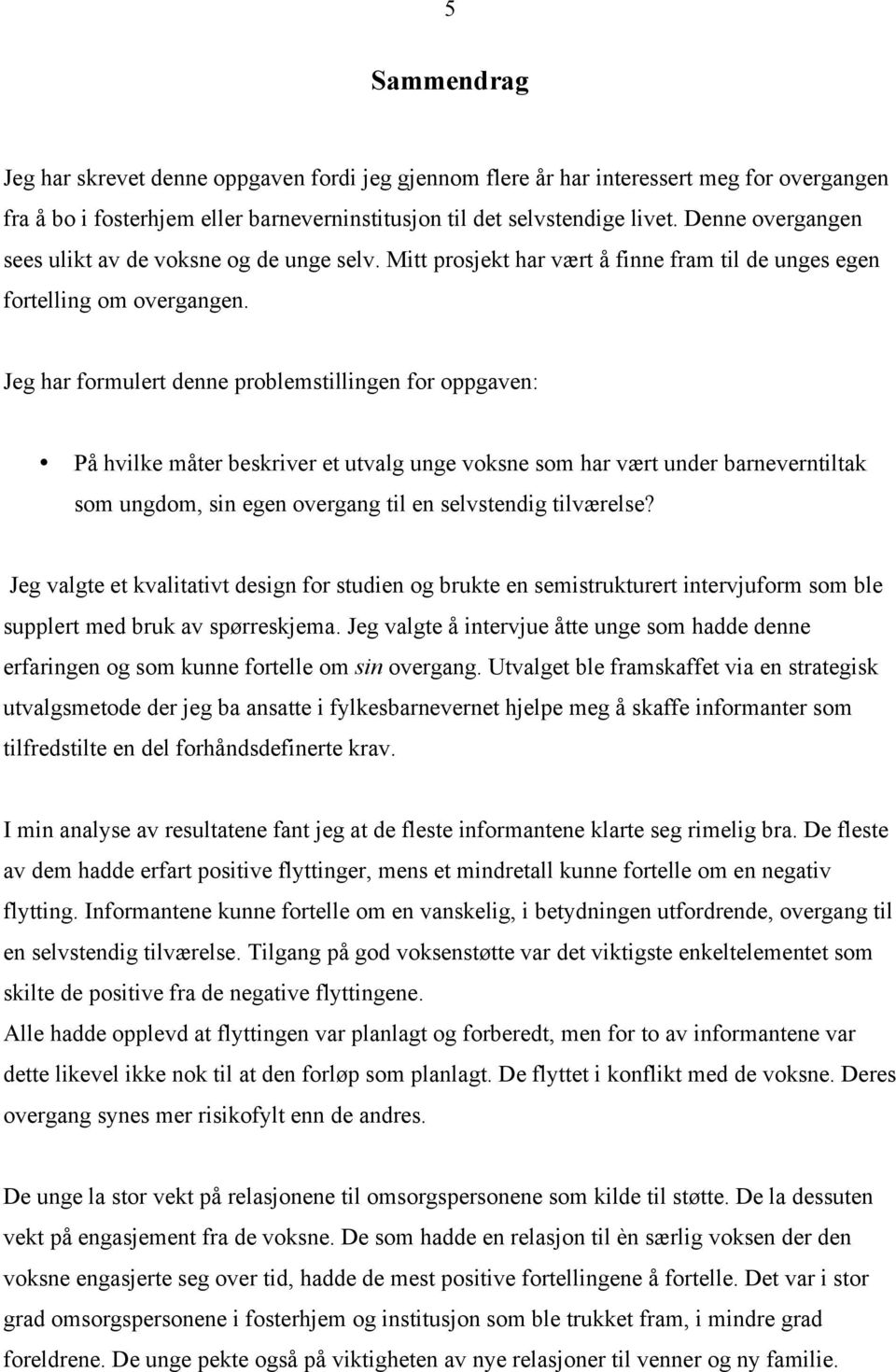 Jeg har formulert denne problemstillingen for oppgaven: På hvilke måter beskriver et utvalg unge voksne som har vært under barneverntiltak som ungdom, sin egen overgang til en selvstendig tilværelse?