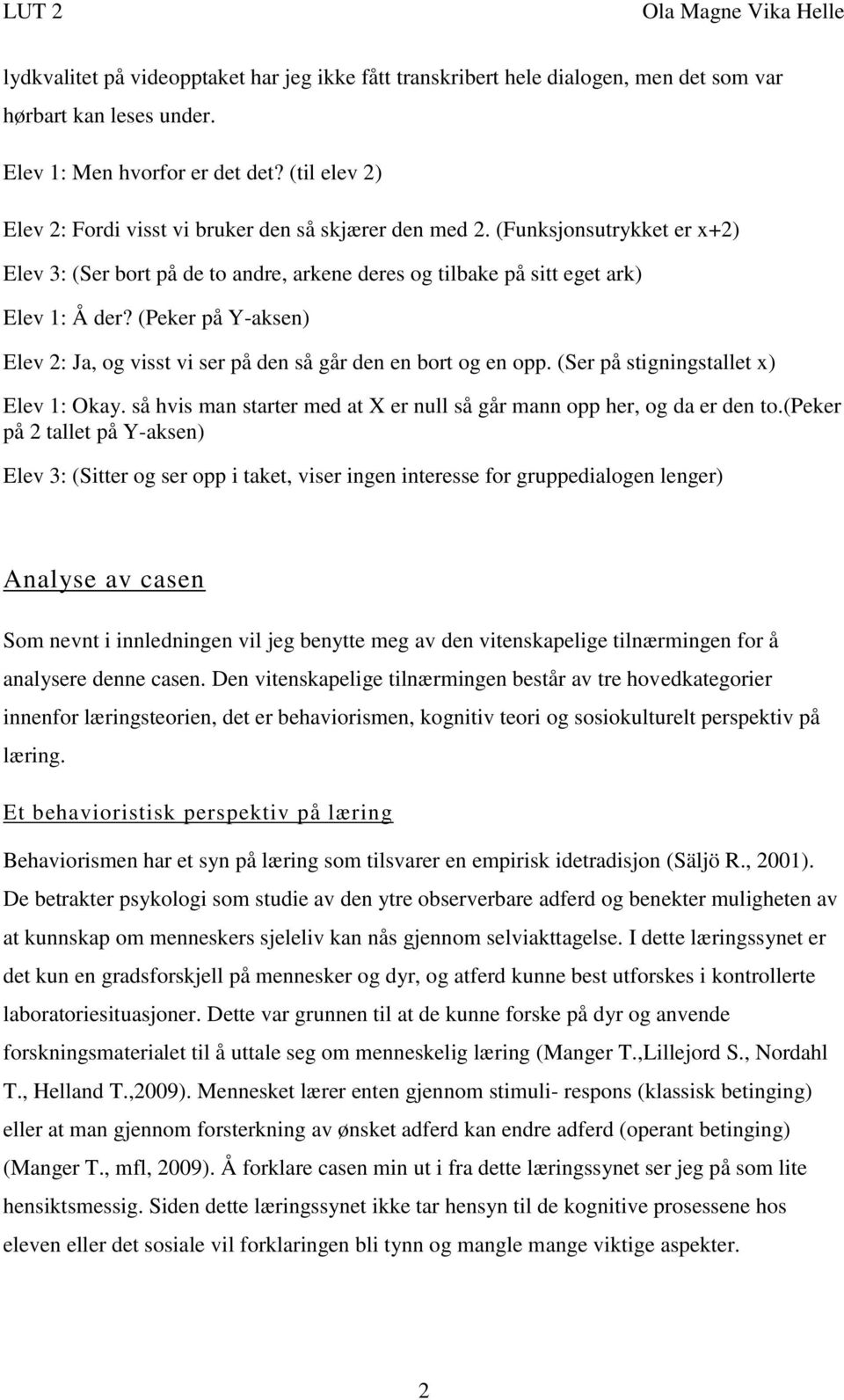 (Peker på Y-aksen) Elev 2: Ja, og visst vi ser på den så går den en bort og en opp. (Ser på stigningstallet x) Elev 1: Okay. så hvis man starter med at X er null så går mann opp her, og da er den to.