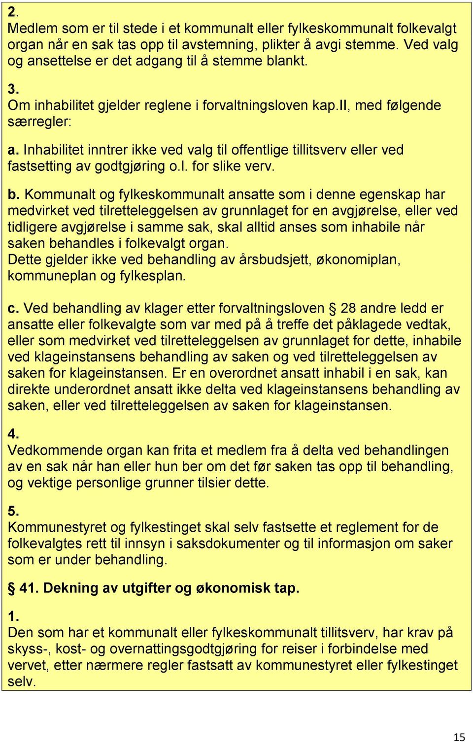 b. Kommunalt og fylkeskommunalt ansatte som i denne egenskap har medvirket ved tilretteleggelsen av grunnlaget for en avgjørelse, eller ved tidligere avgjørelse i samme sak, skal alltid anses som