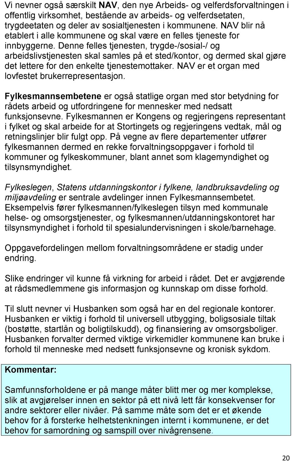 Denne felles tjenesten, trygde-/sosial-/ og arbeidslivstjenesten skal samles på et sted/kontor, og dermed skal gjøre det lettere for den enkelte tjenestemottaker.