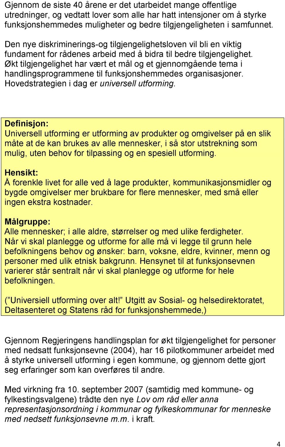 Økt tilgjengelighet har vært et mål og et gjennomgående tema i handlingsprogrammene til funksjonshemmedes organisasjoner. Hovedstrategien i dag er universell utforming.