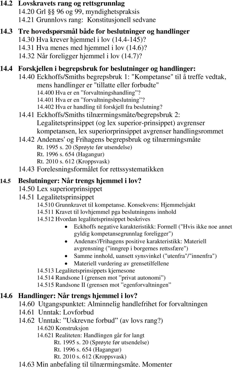 40 Eckhoffs/Smiths begrepsbruk 1: "Kompetanse" til å treffe vedtak, mens handlinger er "tillatte eller forbudte" 14.400 Hva er en forvaltningshandling? 14.401 Hva er en forvaltningsbeslutning? 14.402 Hva er handling til forskjell fra beslutning?