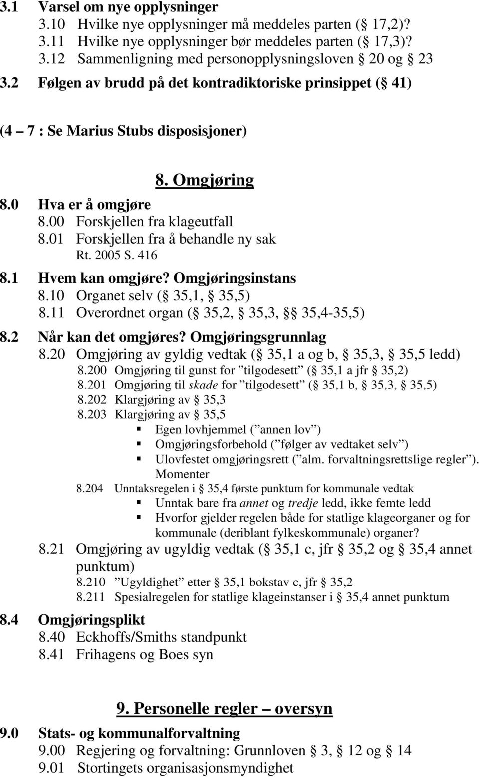 01 Forskjellen fra å behandle ny sak Rt. 2005 S. 416 8.1 Hvem kan omgjøre? Omgjøringsinstans 8.10 Organet selv ( 35,1, 35,5) 8.11 Overordnet organ ( 35,2, 35,3, 35,4-35,5) 8.2 Når kan det omgjøres?