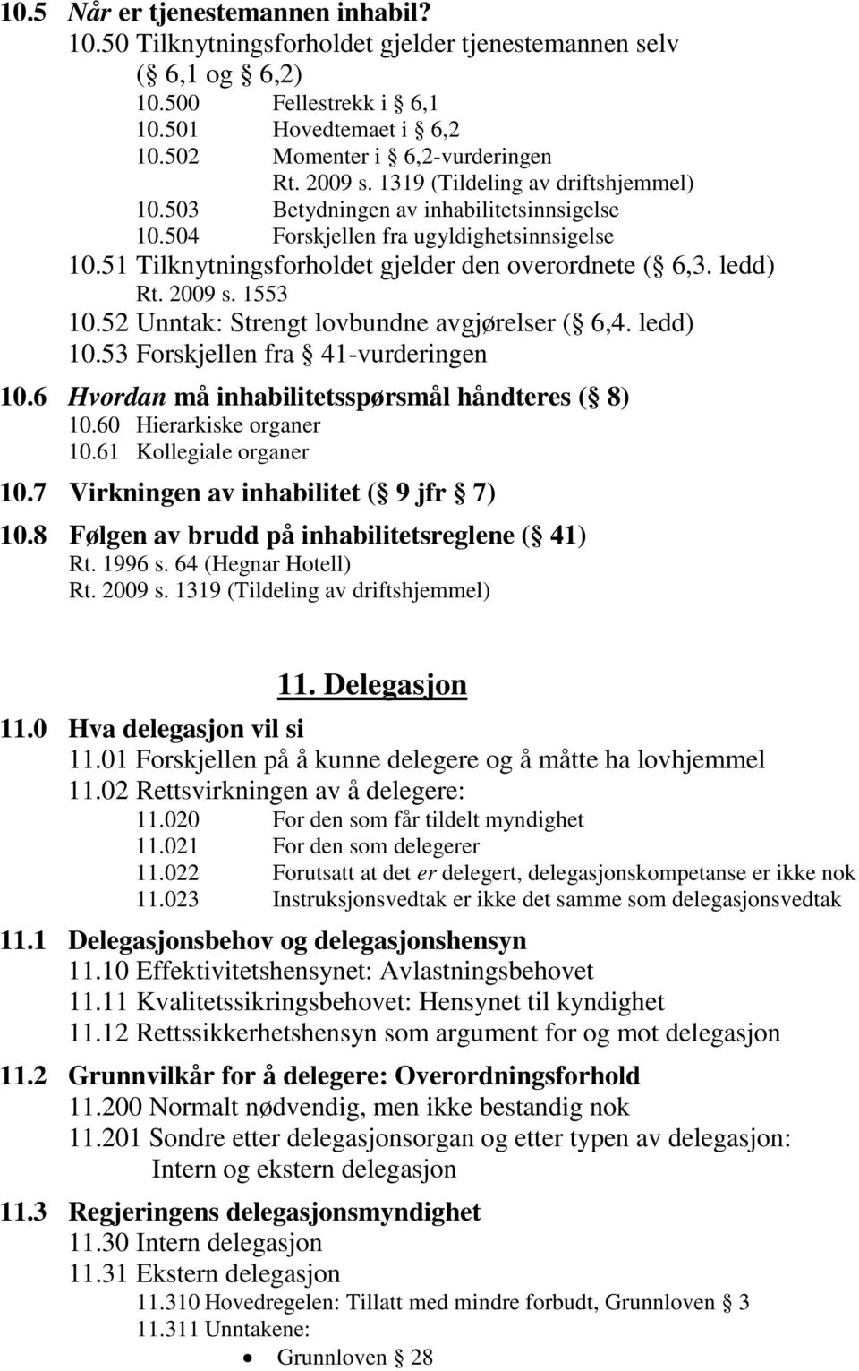 2009 s. 1553 10.52 Unntak: Strengt lovbundne avgjørelser ( 6,4. ledd) 10.53 Forskjellen fra 41-vurderingen 10.6 Hvordan må inhabilitetsspørsmål håndteres ( 8) 10.60 Hierarkiske organer 10.