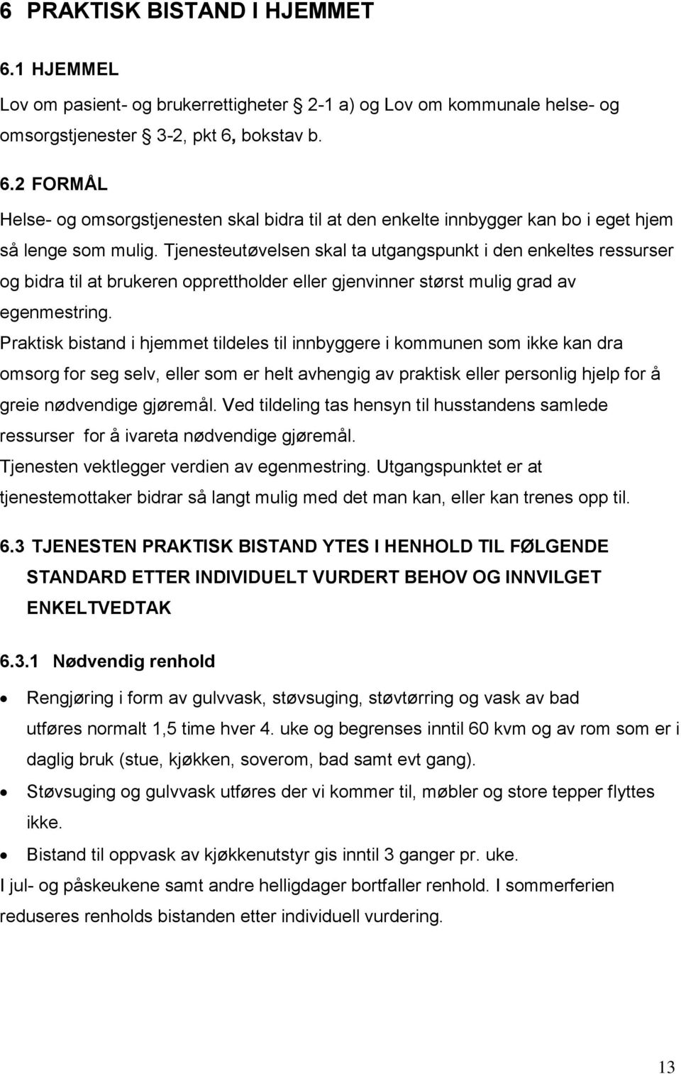 Praktisk bistand i hjemmet tildeles til innbyggere i kommunen som ikke kan dra omsorg for seg selv, eller som er helt avhengig av praktisk eller personlig hjelp for å greie nødvendige gjøremål.