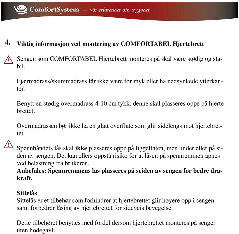 Overmadrassen bør ikke ha en glatt overflate som glir sidelengs mot hjertebrettet. Spennbåndets lås skal ikke plasseres oppe på liggeflaten, men under eller på siden av sengen.