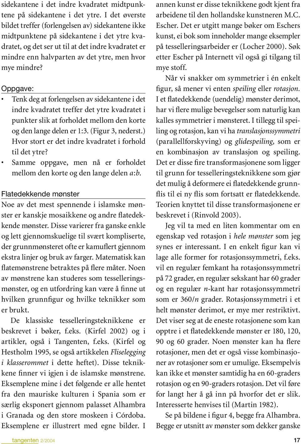 hvor mye mindre? Oppgave: Tenk deg at forlengelsen av sidekantene i det indre kvadratet treffer det ytre kvadratet i punkter slik at forholdet mellom den korte og den lange delen er 1:3.