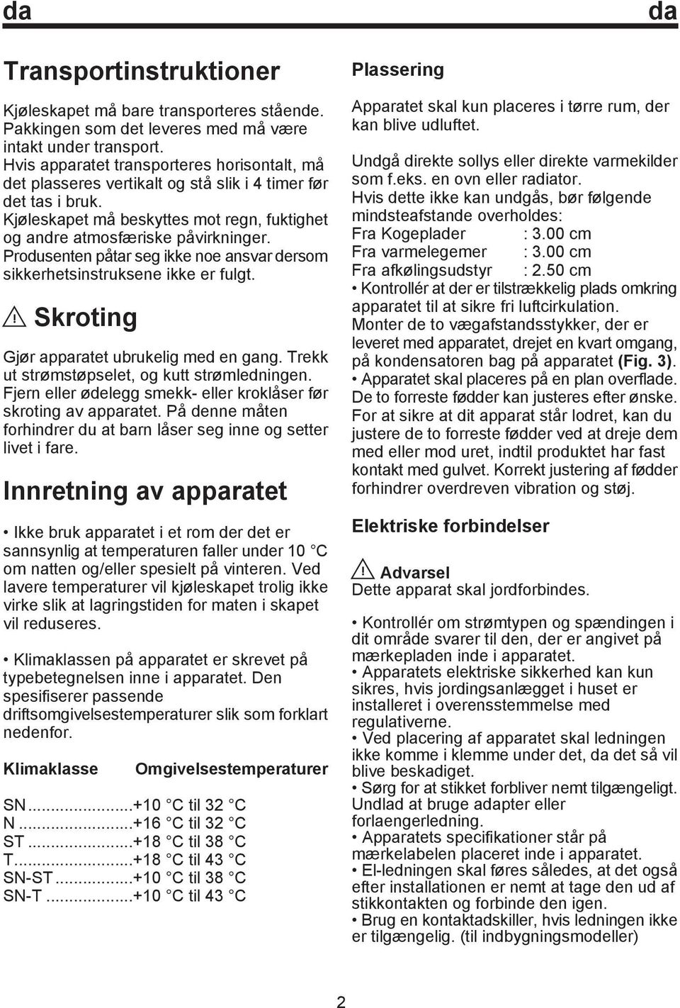 Produsenten påtar seg ikke noe ansvar dersom sikkerhetsinstruksene ikke er fulgt. Skroting Gjør apparatet ubrukelig med en gang. Trekk ut strømstøpselet, og kutt strømledningen.