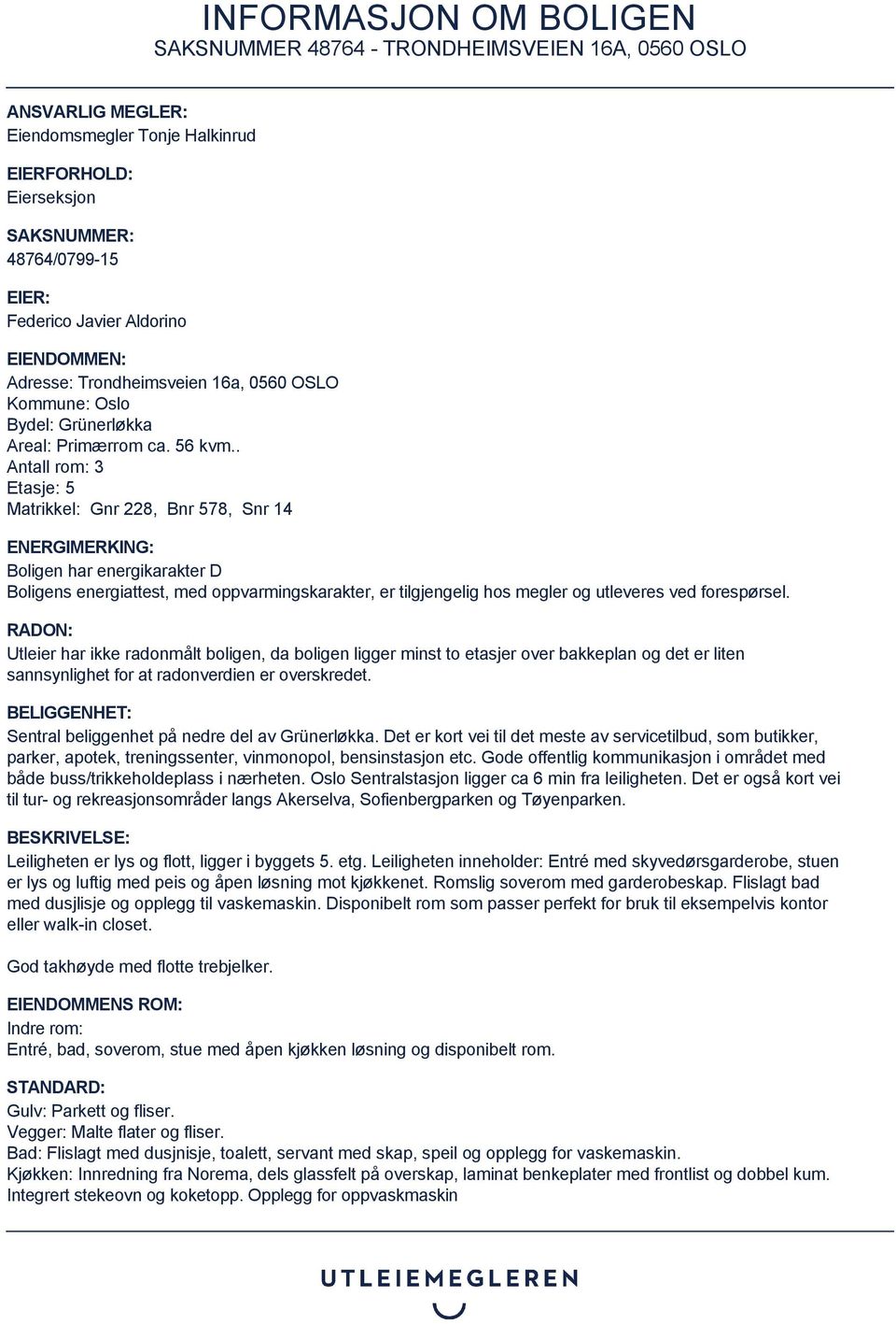 . Antall rom: 3 Etasje: 5 Matrikkel: Gnr 228, Bnr 578, Snr 14 ENERGIMERKING: Boligen har energikarakter D Boligens energiattest, med oppvarmingskarakter, er tilgjengelig hos megler og utleveres ved