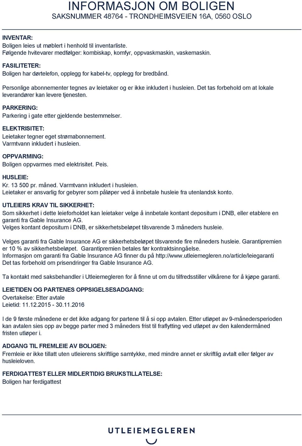 Det tas forbehold om at lokale leverandører kan levere tjenesten. PARKERING: Parkering i gate etter gjeldende bestemmelser. ELEKTRISITET: Leietaker tegner eget strømabonnement.