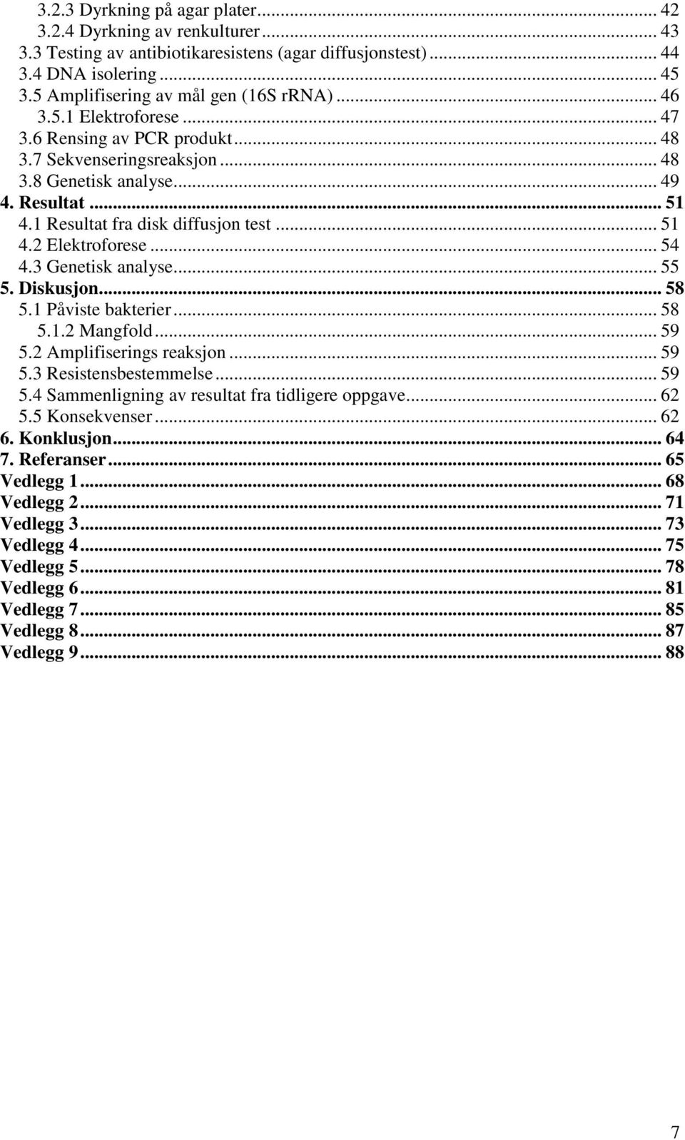 .. 54 4.3 Genetisk analyse... 55 5. Diskusjon... 58 5.1 Påviste bakterier... 58 5.1.2 Mangfold... 59 5.2 Amplifiserings reaksjon... 59 5.3 Resistensbestemmelse... 59 5.4 Sammenligning av resultat fra tidligere oppgave.