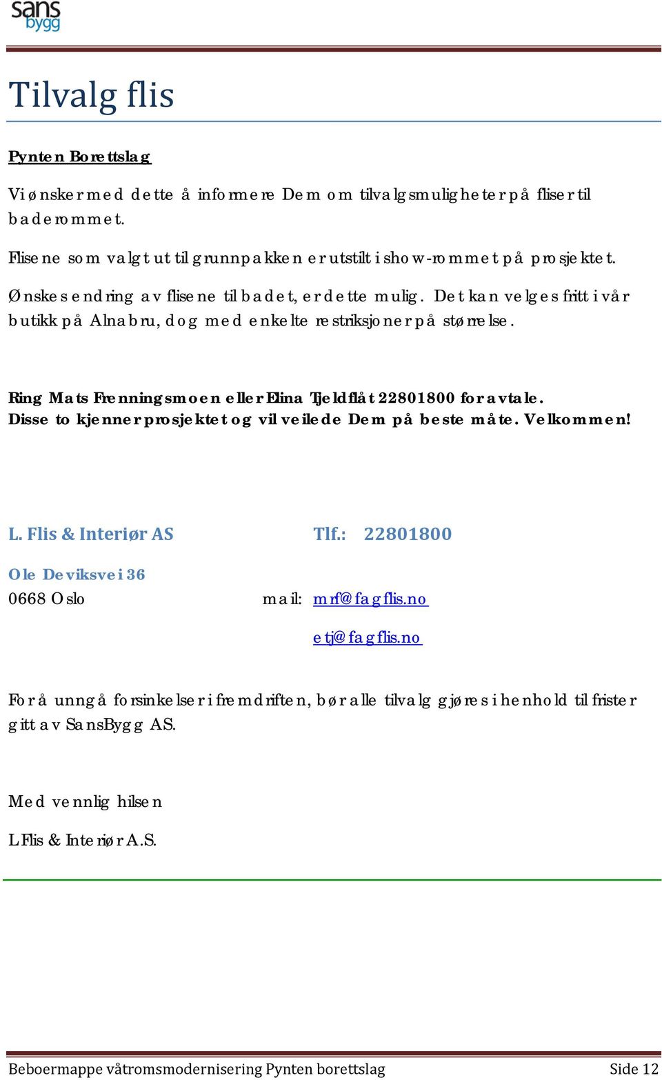 Ring Mats Frenningsmoen eller Elina Tjeldflåt 22801800 for avtale. Disse to kjenner prosjektet og vil veilede Dem på beste måte. Velkommen! L. Flis & Interiør AS Tlf.