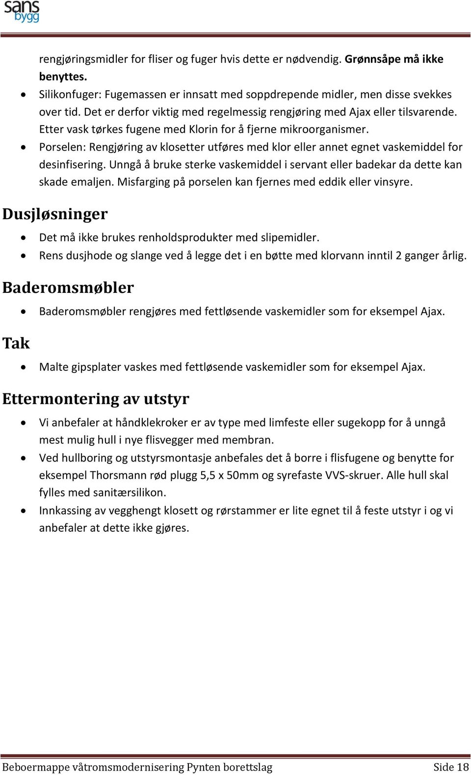 Porselen: Rengjøring av klosetter utføres med klor eller annet egnet vaskemiddel for desinfisering. Unngå å bruke sterke vaskemiddel i servant eller badekar da dette kan skade emaljen.