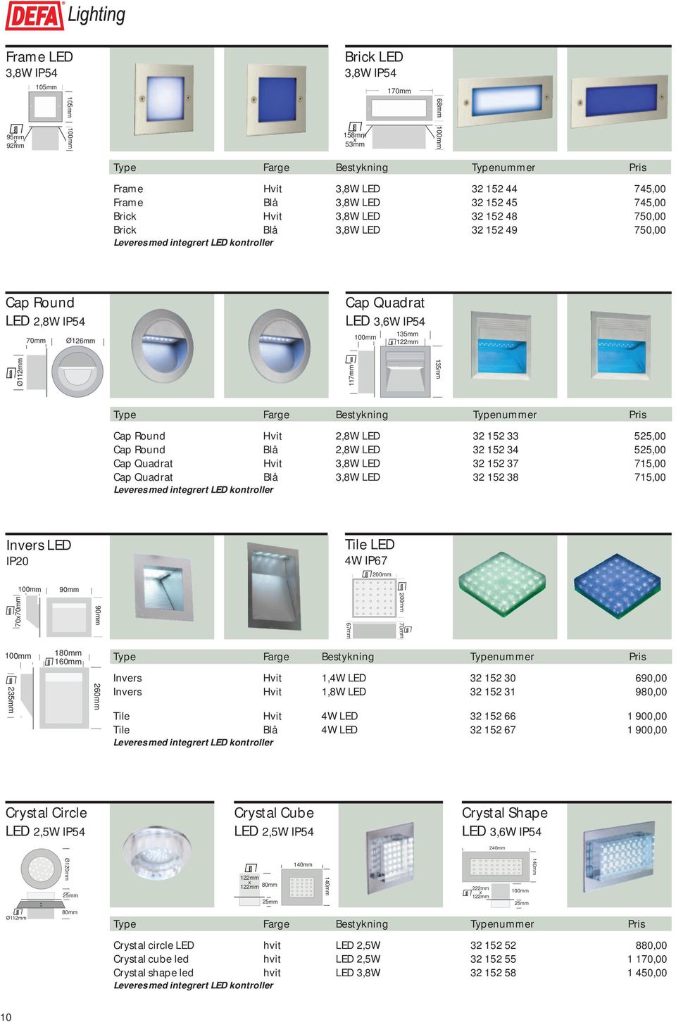 Quadrat LED 3,6W IP54 100mm 135mm 122mm Ø112mm Cap Round Hvit 2,8W LED 32 152 33 525,00 Cap Round Blå 2,8W LED 32 152 34 525,00 Cap Quadrat Hvit 3,8W LED 32 152 37 715,00 Cap Quadrat Blå 3,8W LED 32