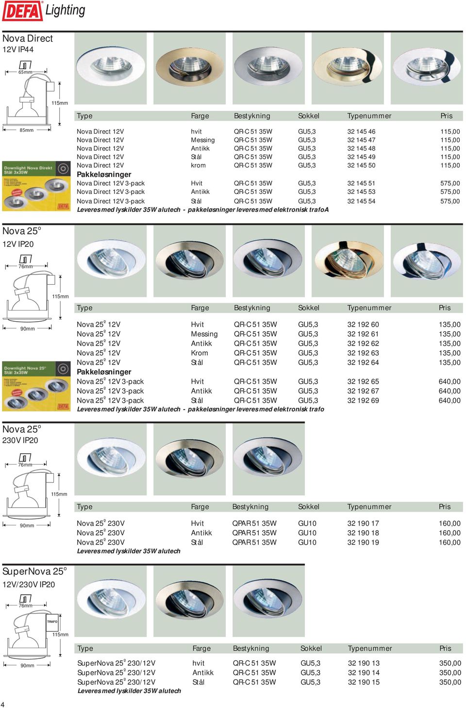 Nova Direct 12V 3-pack Antikk QR-C 51 35W GU5,3 32 145 53 575,00 Nova Direct 12V 3-pack Stål QR-C 51 35W GU5,3 32 145 54 575,00 - pakkeløsninger leveres med elektronisk trafoa Nova 25 o 76mm 90mm