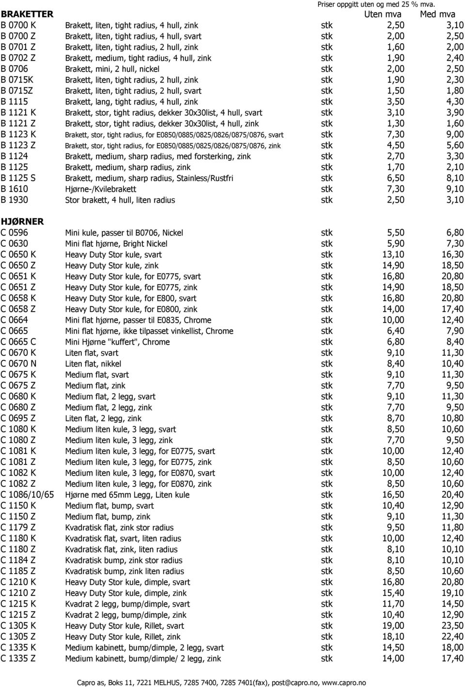 1,90 2,30 B 0715Z Brakett, liten, tight radius, 2 hull, svart stk 1,50 1,80 B 1115 Brakett, lang, tight radius, 4 hull, zink stk 3,50 4,30 B 1121 K Brakett, stor, tight radius, dekker 30x30list, 4