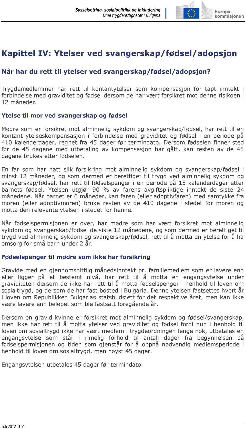 Ytelse til mor ved svangerskap og fødsel Mødre som er forsikret mot alminnelig sykdom og svangerskap/fødsel, har rett til en kontant ytelseskompensasjon i forbindelse med graviditet og fødsel i en