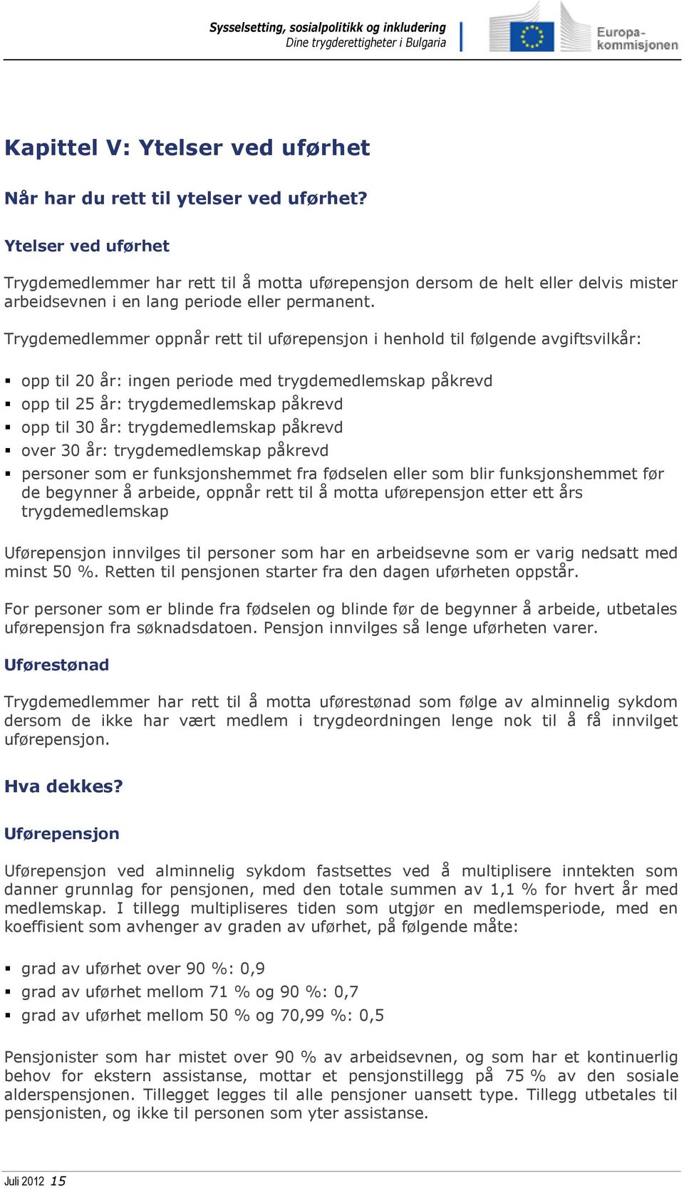 Trygdemedlemmer oppnår rett til uførepensjon i henhold til følgende avgiftsvilkår: opp til 20 år: ingen periode med trygdemedlemskap påkrevd opp til 25 år: trygdemedlemskap påkrevd opp til 30 år: