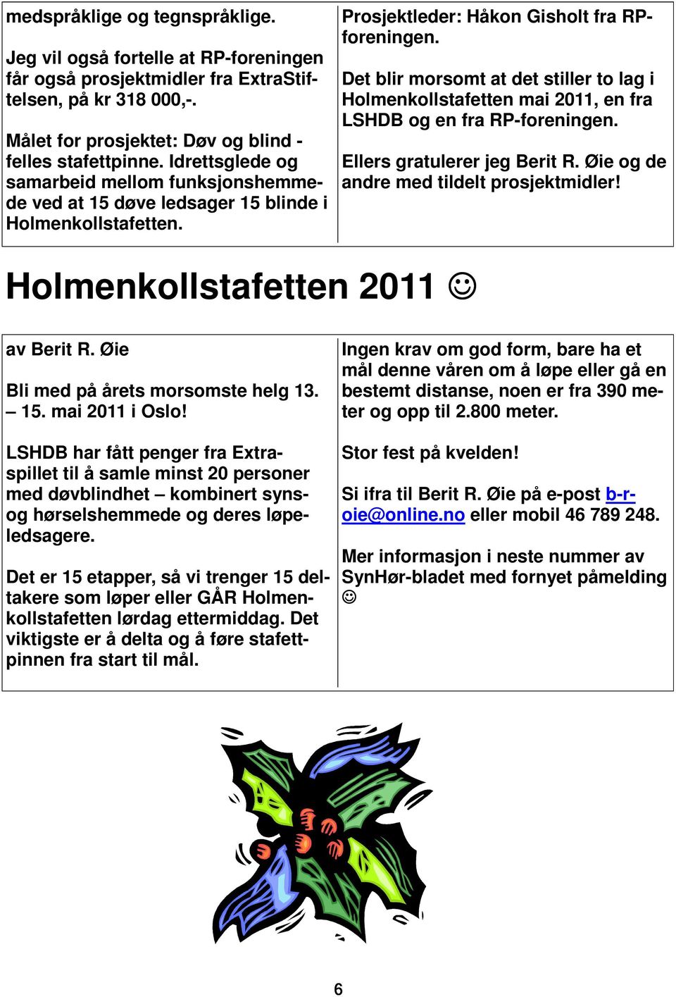 Det blir morsomt at det stiller to lag i Holmenkollstafetten mai 2011, en fra LSHDB og en fra RP-foreningen. Ellers gratulerer jeg Berit R. Øie og de andre med tildelt prosjektmidler!