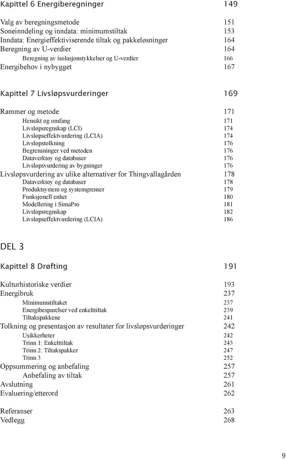 Livsløpseffektvurdering (LCIA) 174 Livsløpstolkning 176 Begrensninger ved metoden 176 Dataverktøy og databaser 176 Livsløpsvurdering av bygninger 176 Livsløpsvurdering av ulike alternativer for