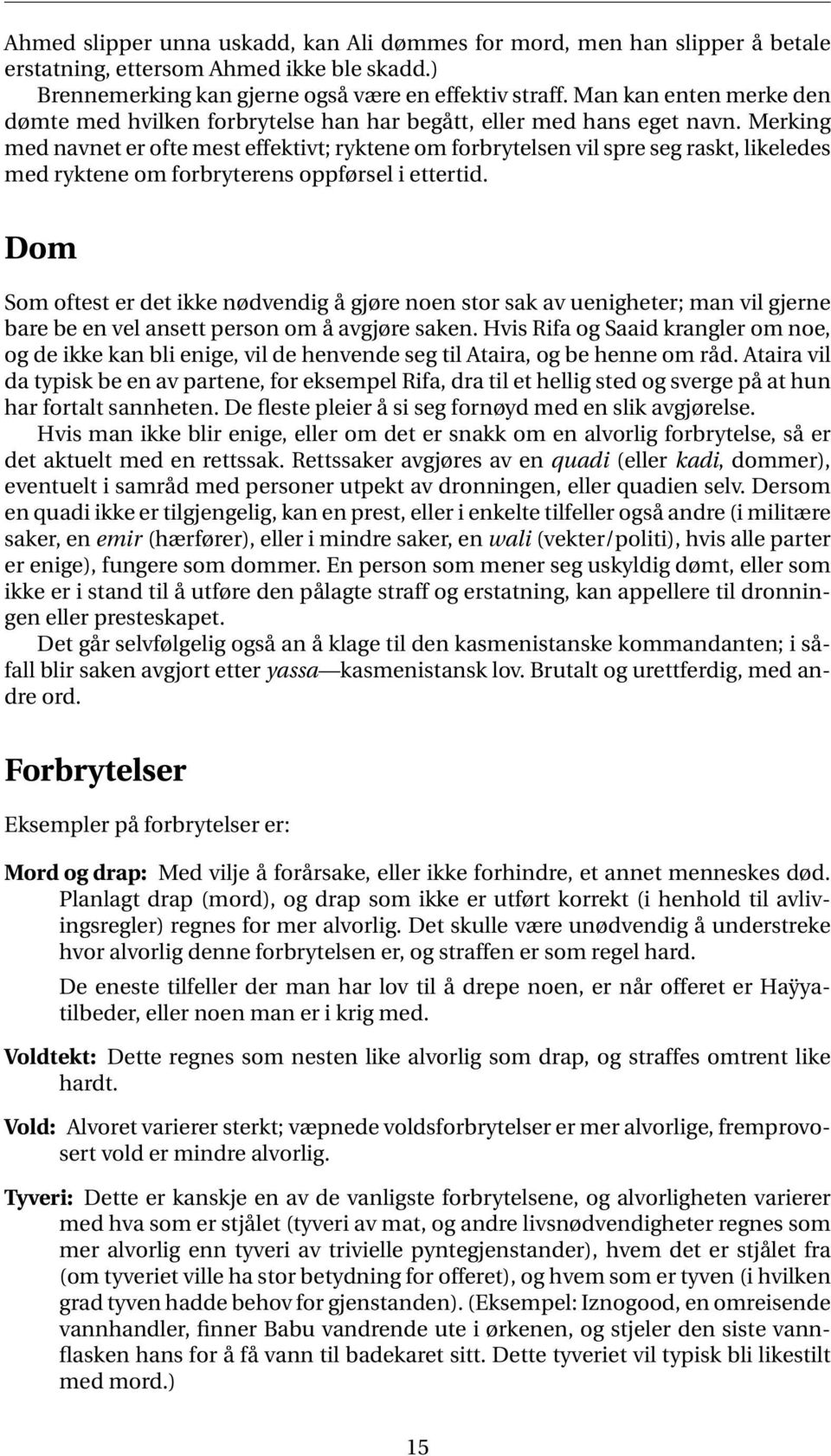 Merking med navnet er ofte mest effektivt; ryktene om forbrytelsen vil spre seg raskt, likeledes med ryktene om forbryterens oppførsel i ettertid.