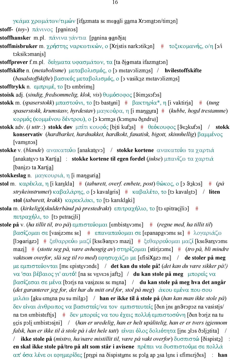 (metabolisme) µεταβολισµός, ο [Ǥ mεtavǥlizmǥs] / hvilestoffskifte (basalstoffskifte) βασικός µεταβολισµός, ο [Ǥ vasikǥz mεtavǥlizmǥs] stofftrykk n. εµπριµέ, το [tǥ εmbrimε] stoisk adj.