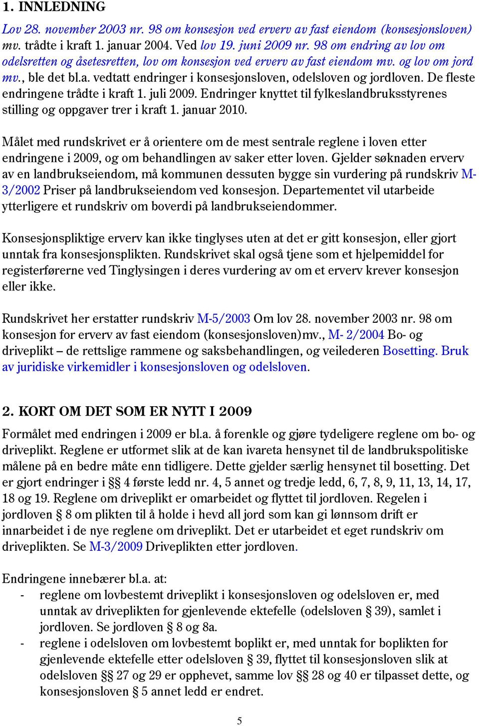 De fleste endringene trådte i kraft 1. juli 2009. Endringer knyttet til fylkeslandbruksstyrenes stilling og oppgaver trer i kraft 1. januar 2010.