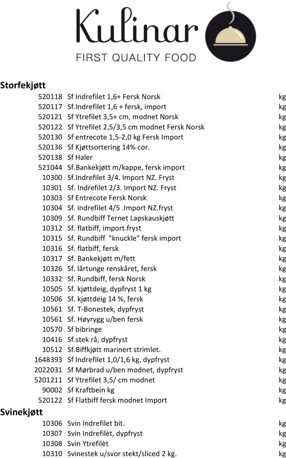 Kjøttsortering 14% cor. kg 520138 Sf Haler kg 521044 Sf.Bankekjøtt m/kappe, fersk import kg 10300 Sf.Indrefilet 3/4. Import NZ. Fryst kg 10301 Sf. Indrefilet 2/3. Import NZ. Fryst kg 10303 Sf Entrecote Fersk Norsk kg 10304 Sf.