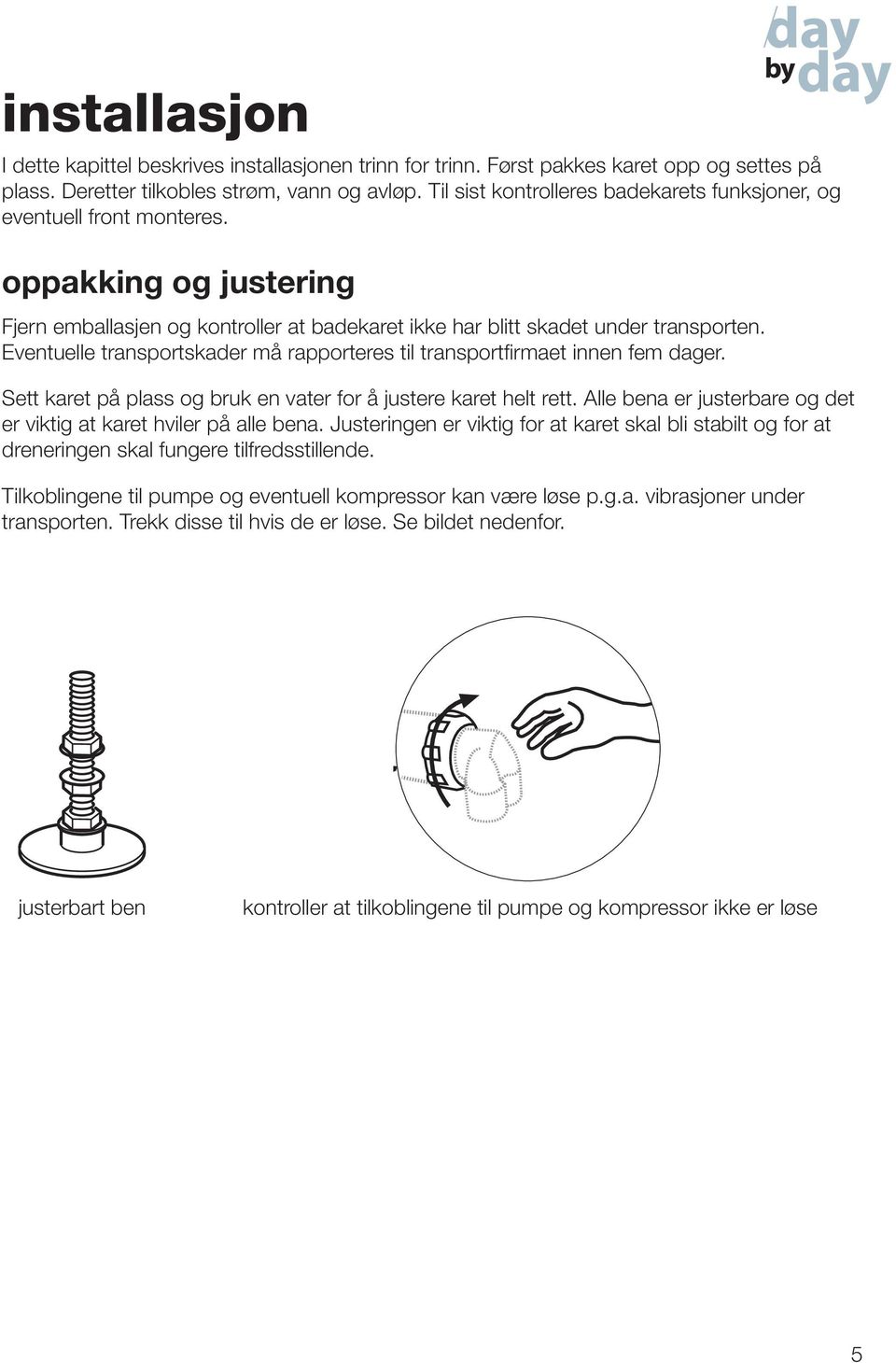 Eventuelle transportskader må rapporteres til transportfirmaet innen fem dager. Sett karet på plass og bruk en vater for å justere karet helt rett.