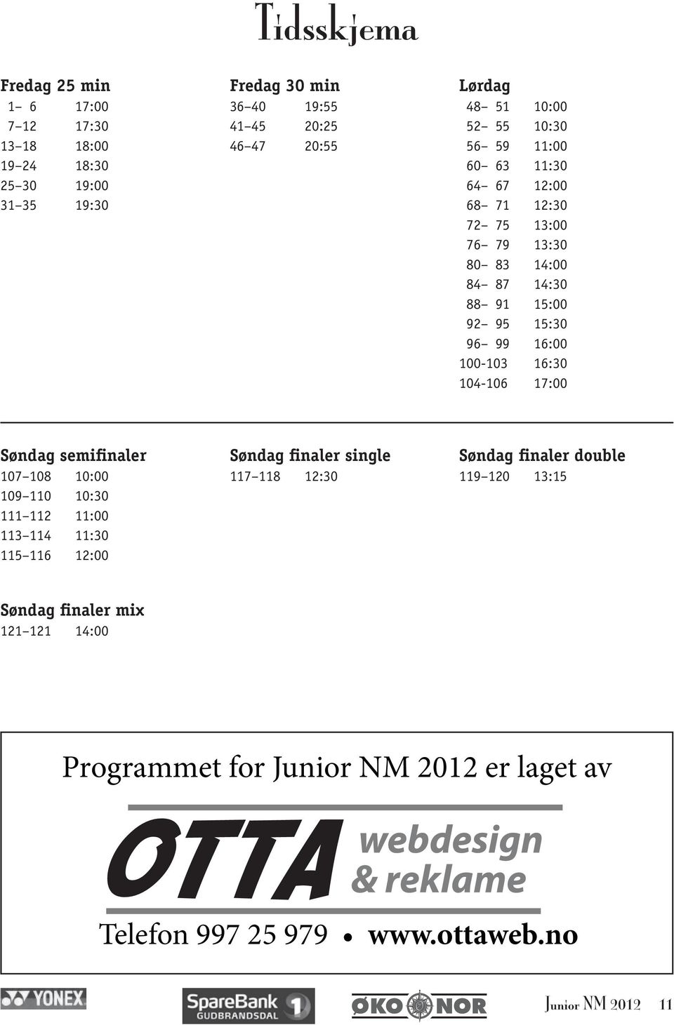 100-103 16:30 104-106 17:00 Søndag semifinaler 107 108 10:00 109 110 10:30 111 112 11:00 113 114 11:30 115 116 12:00 Søndag finaler single 117 118 12:30