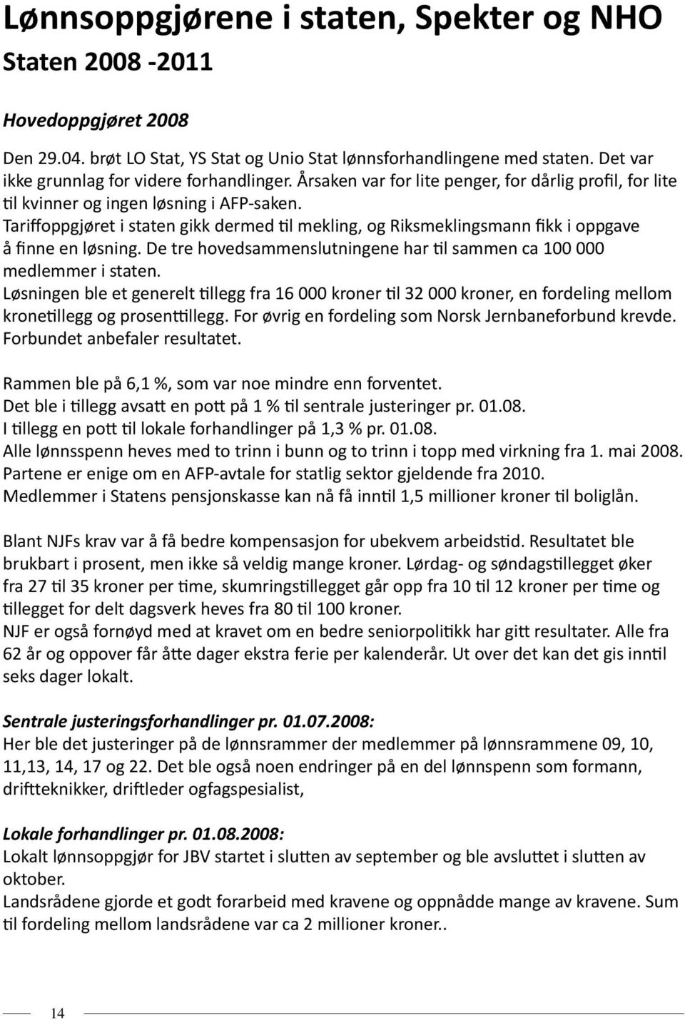 Tariffoppgjøret i staten gikk dermed til mekling, og Riksmeklingsmann fikk i oppgave å finne en løsning. De tre hovedsammenslutningene har til sammen ca 100 000 medlemmer i staten.