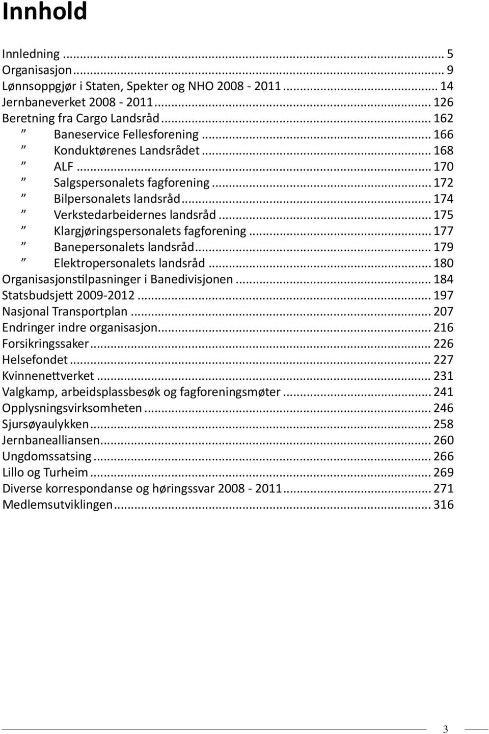 .. 177 Banepersonalets landsråd... 179 Elektropersonalets landsråd... 180 Organisasjonstilpasninger i Banedivisjonen... 184 Statsbudsjett 2009-2012... 197 Nasjonal Transportplan.