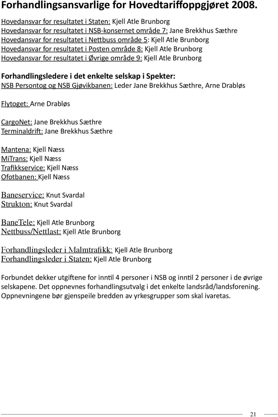 Hovedansvar for resultatet i Posten område 8: Kjell Atle Brunborg Hovedansvar for resultatet i Øvrige område 9: Kjell Atle Brunborg Forhandlingsledere i det enkelte selskap i Spekter: NSB Persontog