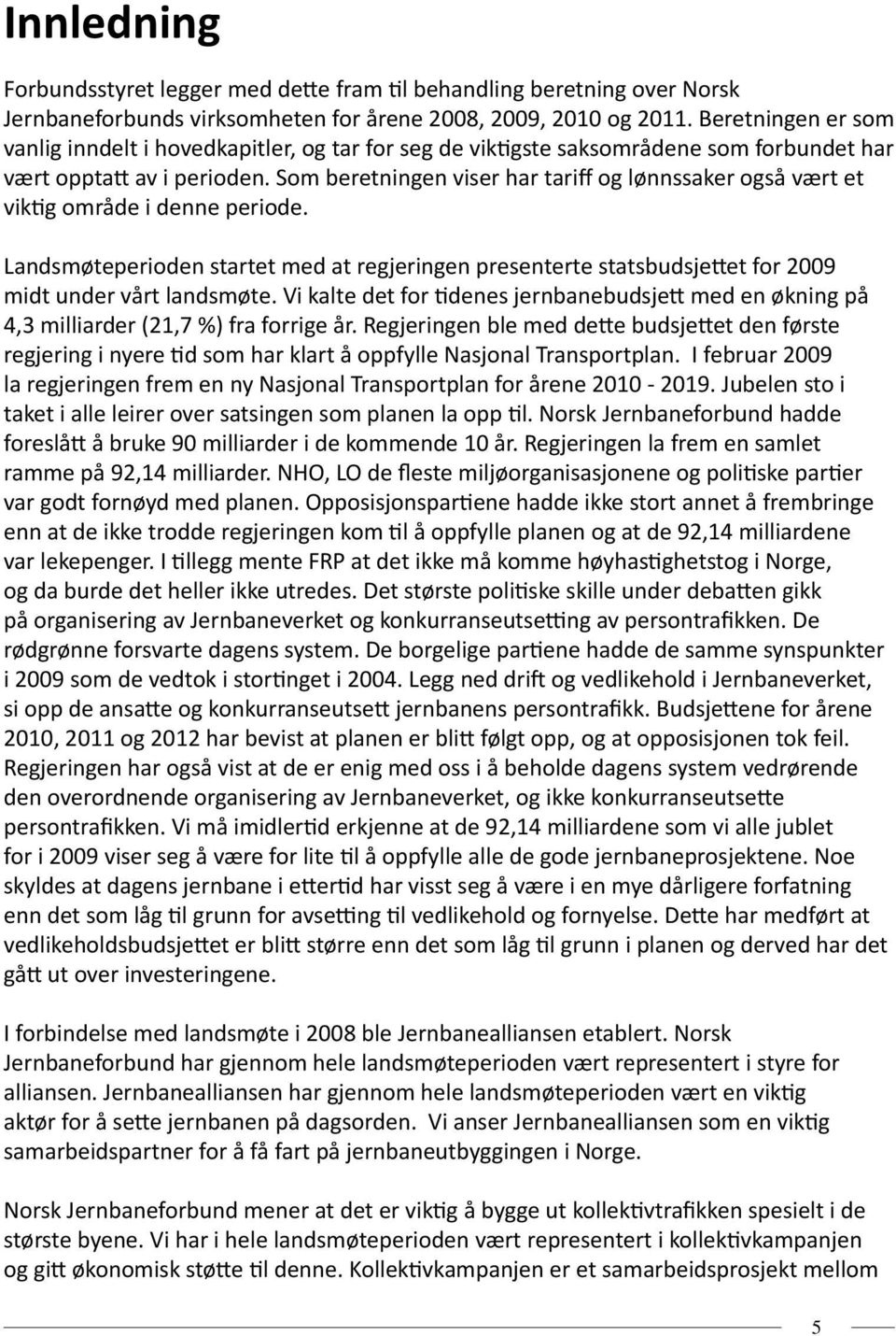 Som beretningen viser har tariff og lønnssaker også vært et viktig område i denne periode. Landsmøteperioden startet med at regjeringen presenterte statsbudsjettet for 2009 midt under vårt landsmøte.