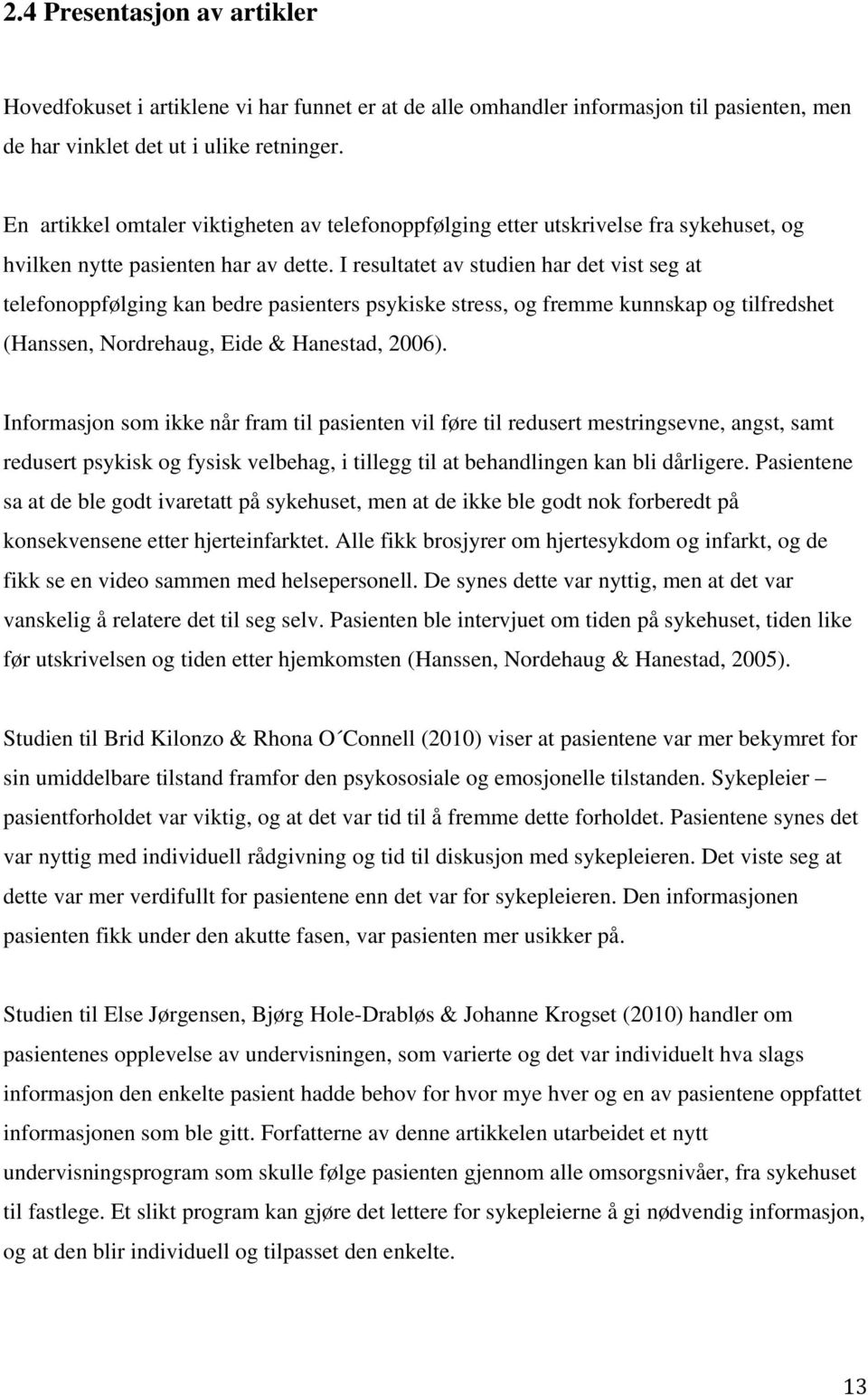 I resultatet av studien har det vist seg at telefonoppfølging kan bedre pasienters psykiske stress, og fremme kunnskap og tilfredshet (Hanssen, Nordrehaug, Eide & Hanestad, 2006).