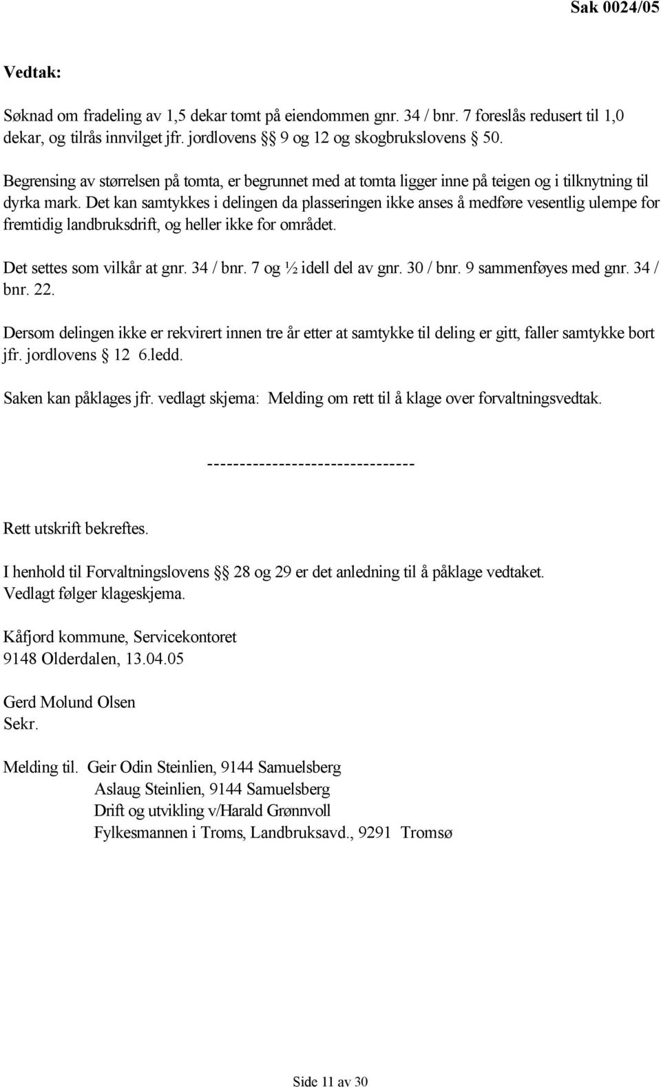 Det kan samtykkes i delingen da plasseringen ikke anses å medføre vesentlig ulempe for fremtidig landbruksdrift, og heller ikke for området. Det settes som vilkår at gnr. 34 / bnr.