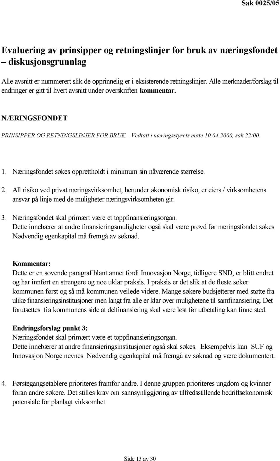 .04.2000, sak 22/00. 1. Næringsfondet søkes opprettholdt i minimum sin nåværende størrelse. 2. All risiko ved privat næringsvirksomhet, herunder økonomisk risiko, er eiers / virksomhetens ansvar på linje med de muligheter næringsvirksomheten gir.