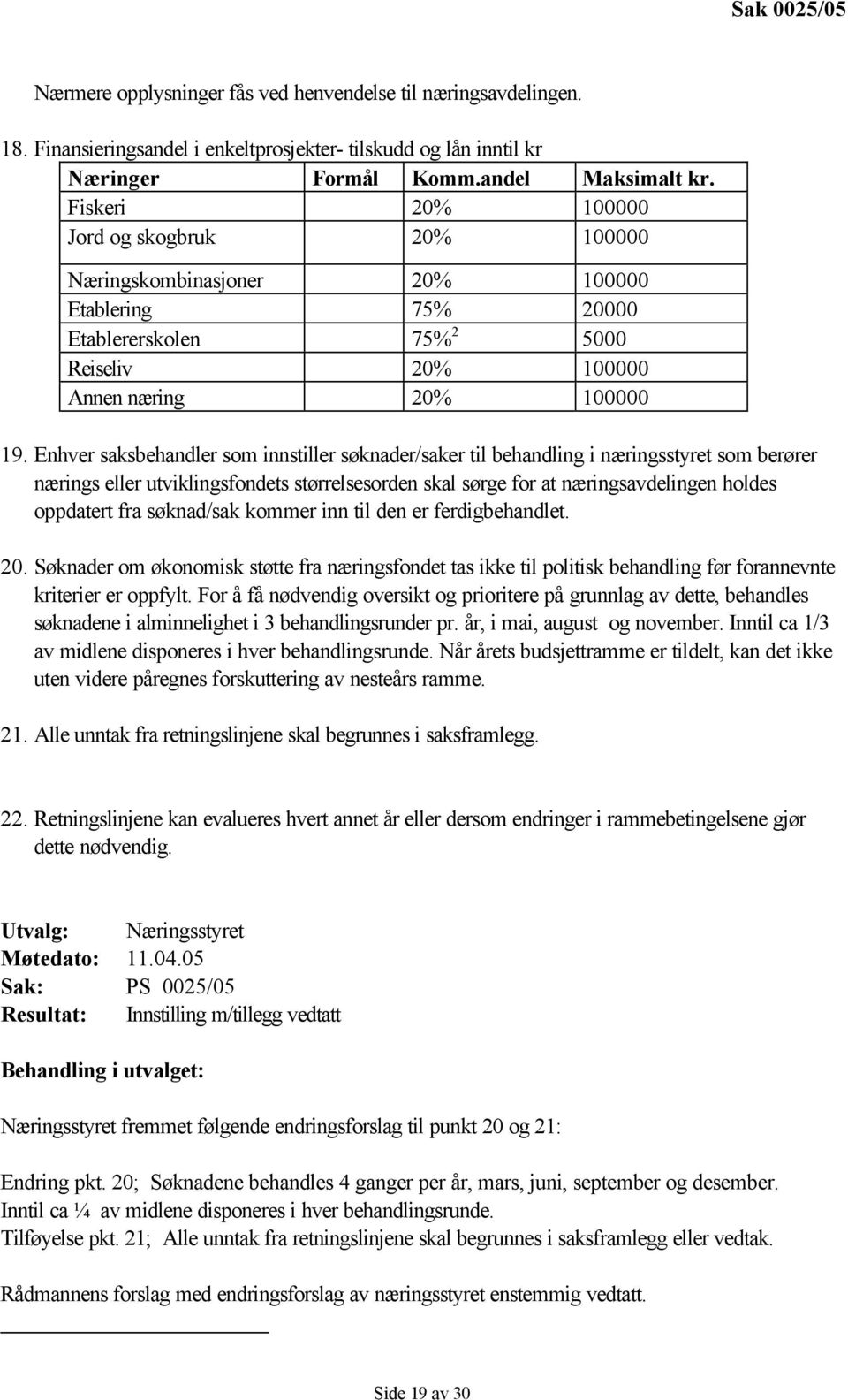 Enhver saksbehandler som innstiller søknader/saker til behandling i næringsstyret som berører nærings eller utviklingsfondets størrelsesorden skal sørge for at næringsavdelingen holdes oppdatert fra