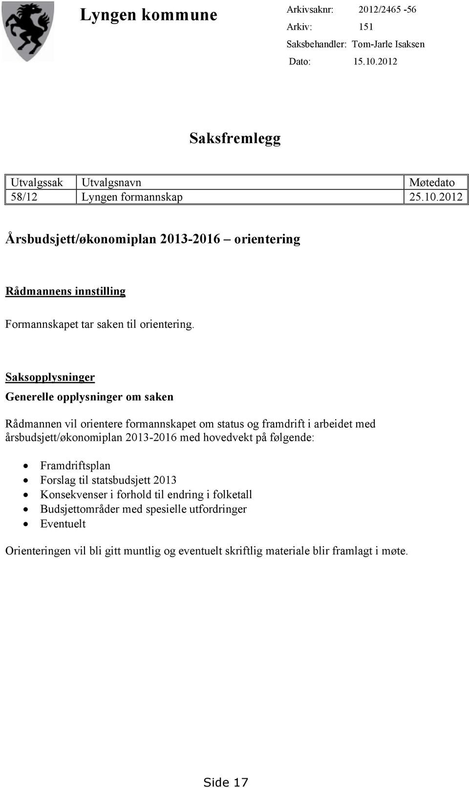 2012 Årsbudsjett/økonomiplan 2013-2016 orientering Rådmannens innstilling Formannskapet tar saken til orientering.