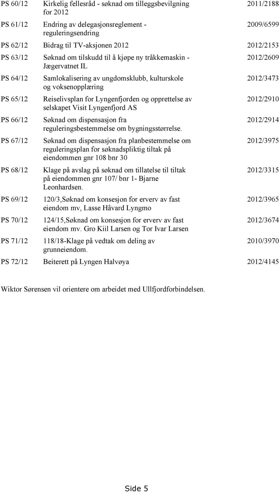 voksenopplæring Reiselivsplan for Lyngenfjorden og opprettelse av selskapet Visit Lyngenfjord AS Søknad om dispensasjon fra reguleringsbestemmelse om bygningsstørrelse.