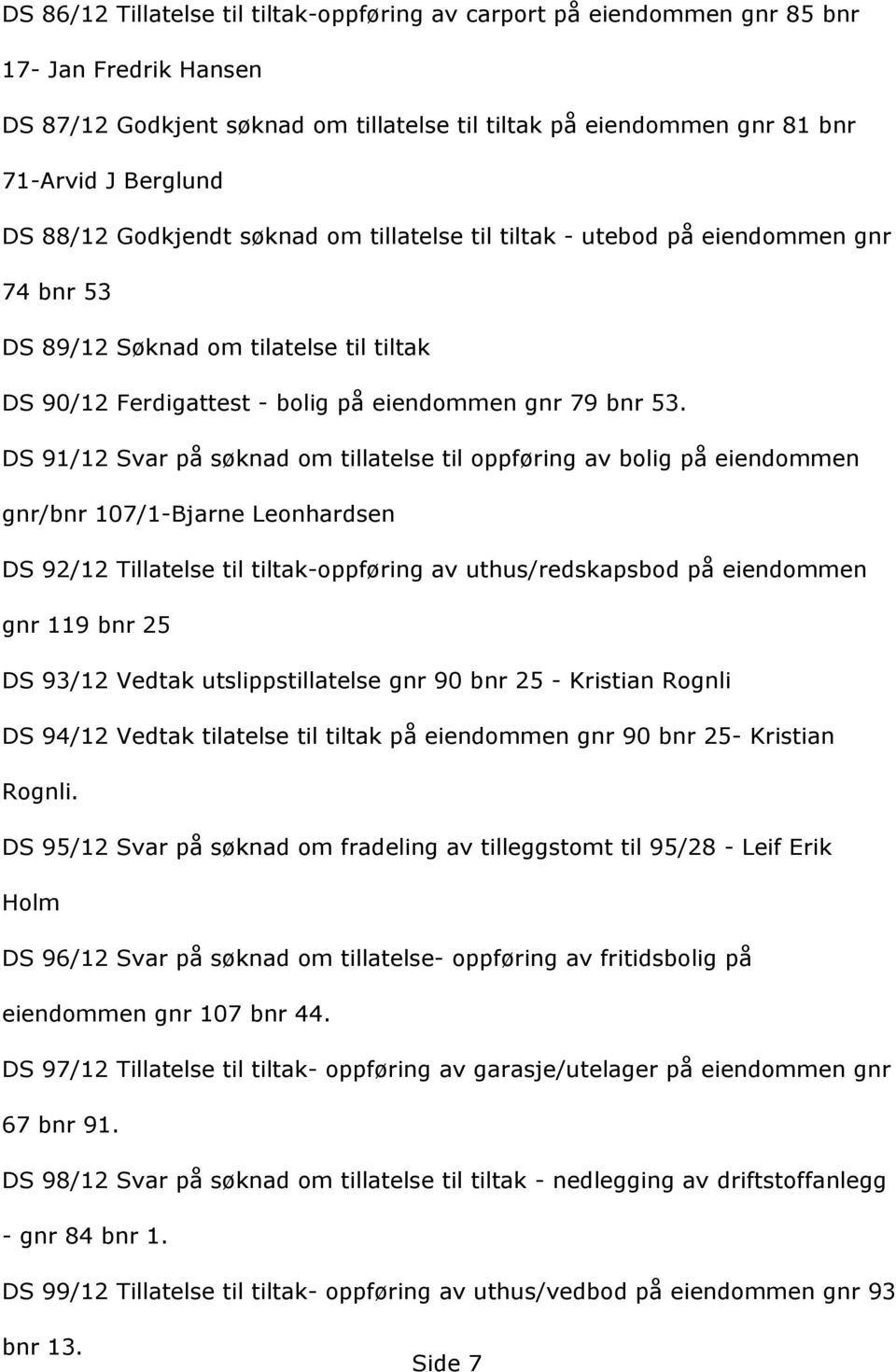 DS 91/12 Svar på søknad om tillatelse til oppføring av bolig på eiendommen gnr/bnr 107/1-Bjarne Leonhardsen DS 92/12 Tillatelse til tiltak-oppføring av uthus/redskapsbod på eiendommen gnr 119 bnr 25