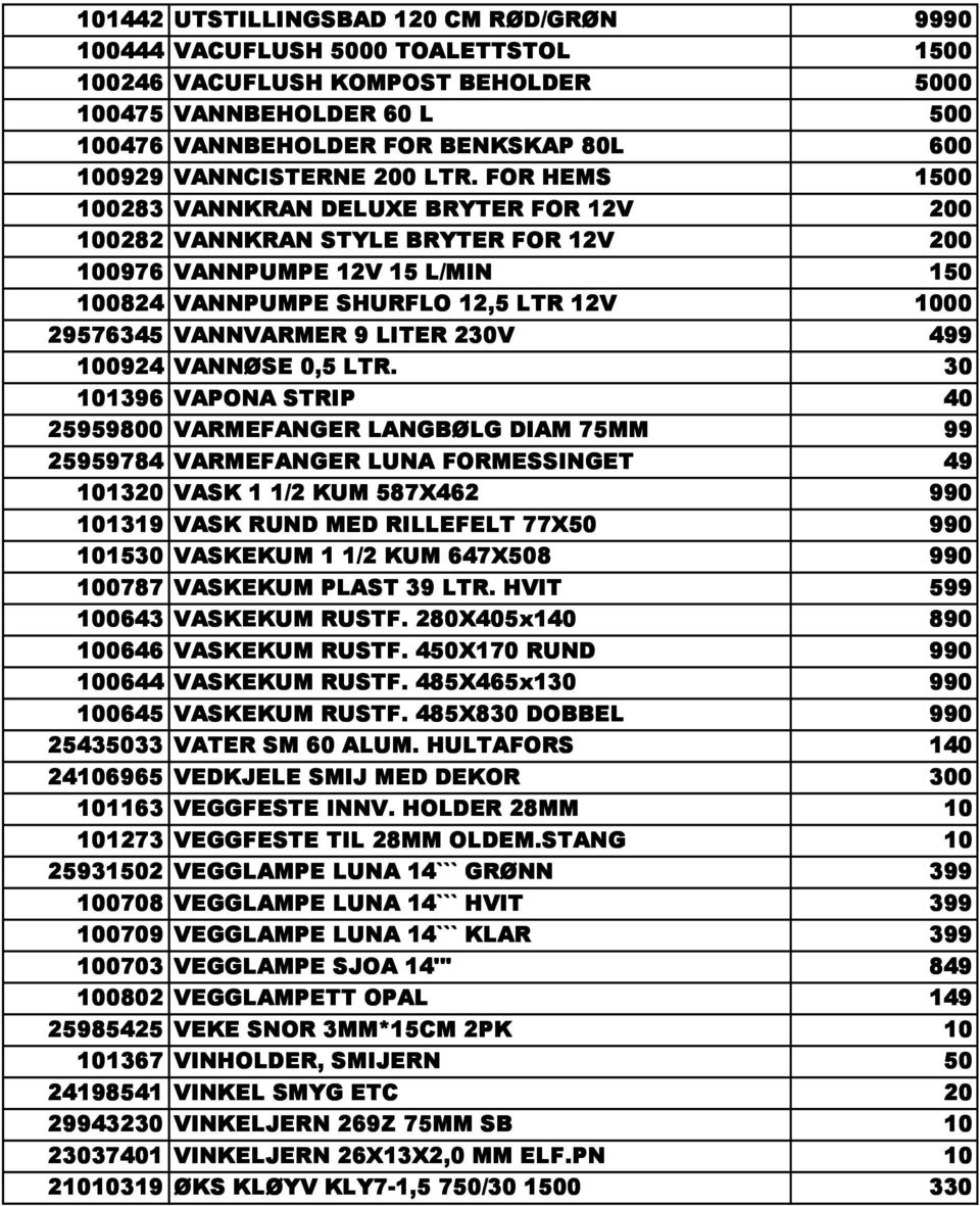 FOR HEMS 1500 100283 VANNKRAN DELUXE BRYTER FOR 12V 200 100282 VANNKRAN STYLE BRYTER FOR 12V 200 100976 VANNPUMPE 12V 15 L/MIN 150 100824 VANNPUMPE SHURFLO 12,5 LTR 12V 1000 29576345 VANNVARMER 9