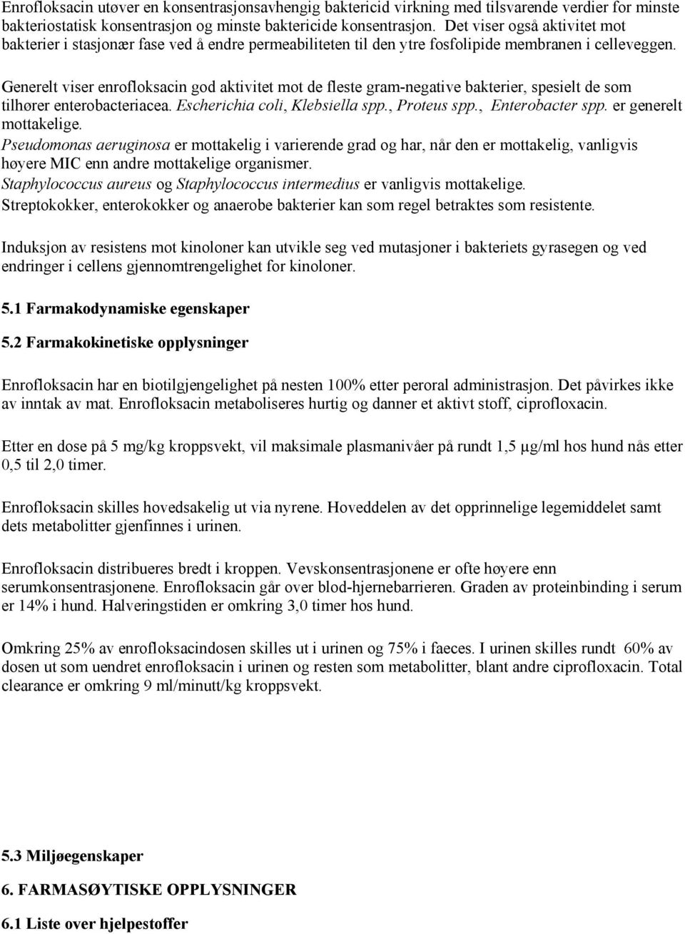 Generelt viser enrofloksacin god aktivitet mot de fleste gram-negative bakterier, spesielt de som tilhører enterobacteriacea. Escherichia coli, Klebsiella spp., Proteus spp., Enterobacter spp.